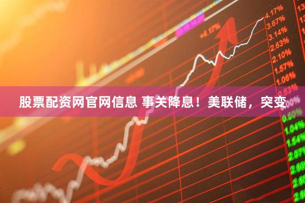 股票配资网官网信息 事关降息！美联储，突变