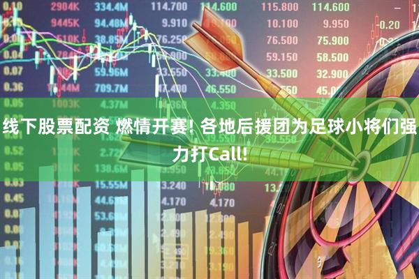 线下股票配资 燃情开赛! 各地后援团为足球小将们强力打Call!