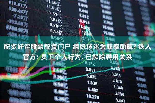 配资好评股票配资门户 组织球迷为亚泰助威? 铁人官方: 员工个人行为, 已解除聘用关系