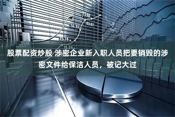 股票配资炒股 涉密企业新入职人员把要销毁的涉密文件给保洁人员，被记大过