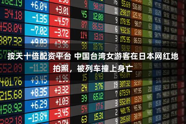 按天十倍配资平台 中国台湾女游客在日本网红地拍照，被列车撞上身亡