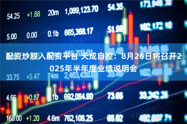 配资炒股入配资平台 天成自控：8月26日将召开2025年半年度业绩说明会