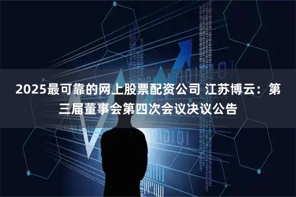 2025最可靠的网上股票配资公司 江苏博云：第三届董事会第四次会议决议公告