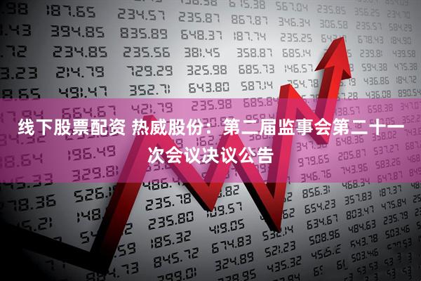 线下股票配资 热威股份：第二届监事会第二十一次会议决议公告