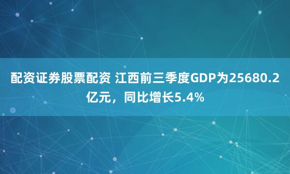 配资证券股票配资 江西前三季度GDP为25680.2亿元，同比增长5.4%