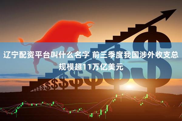 辽宁配资平台叫什么名字 前三季度我国涉外收支总规模超11万亿美元