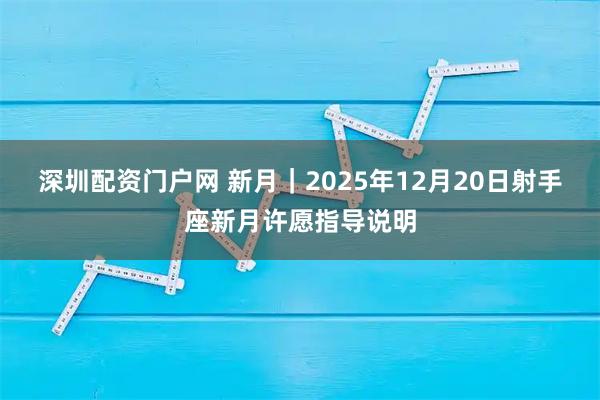 深圳配资门户网 新月｜2025年12月20日射手座新月许愿指导说明