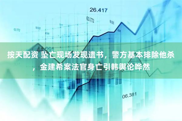 按天配资 坠亡现场发现遗书，警方基本排除他杀，金建希案法官身亡引韩舆论哗然